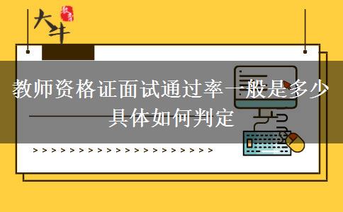 教师资格证面试通过率一般是多少 具体如何判定