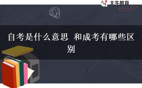 自考是什么意思 和成考有哪些区别