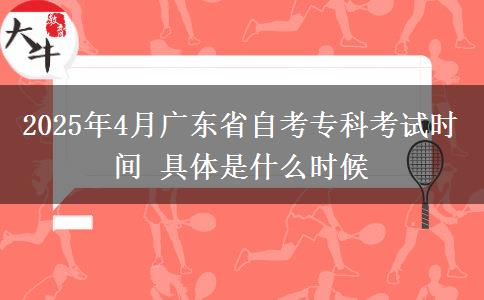 2025年4月广东省自考专科考试时间 具体是什么时候