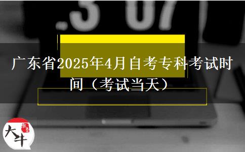 广东省2025年4月自考专科考试时间（考试当天）