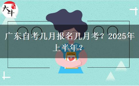 广东自考几月报名几月考？2025年上半年？