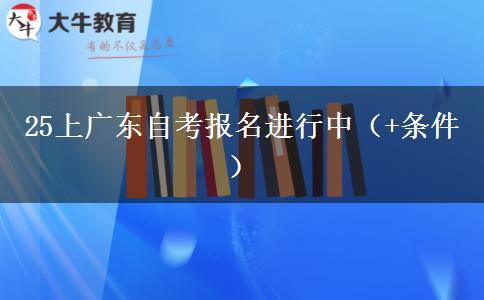 25上广东自考报名进行中（+条件）