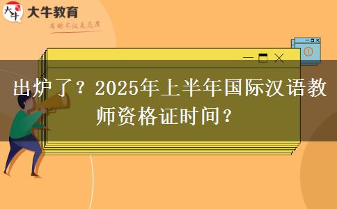 出炉了？2025年上半年国际汉语教师资格证时间？