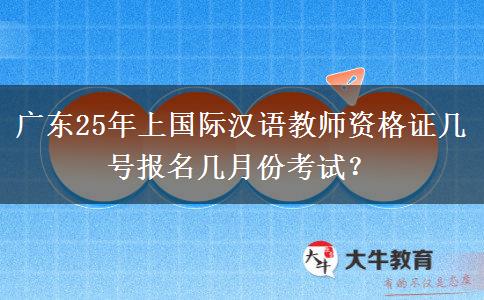 广东25年上国际汉语教师资格证几号报名几月份考试？