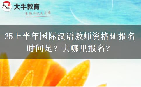 25上半年国际汉语教师资格证报名时间是？去哪里报名？