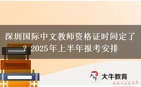 深圳国际中文教师资格证时间定了？2025年上半年报考安排