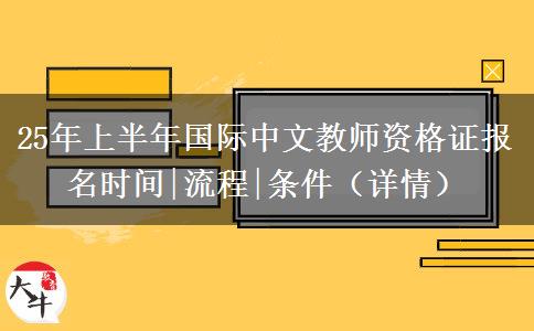 25年上半年国际中文教师资格证报名时间|流程|条件（详情）