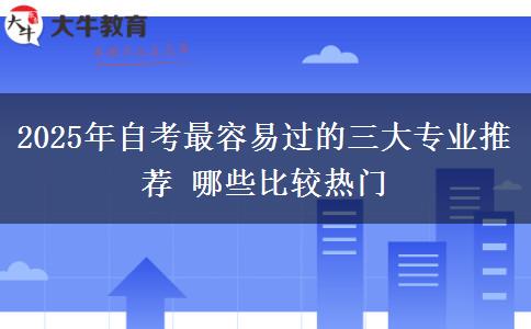 2025年自考最容易过的三大专业推荐 哪些比较热门