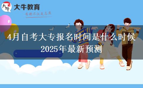 4月自考大专报名时间是什么时候 2025年最新预测