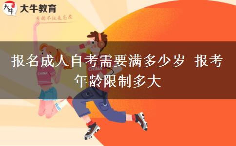 报名成人自考需要满多少岁 报考年龄限制多大