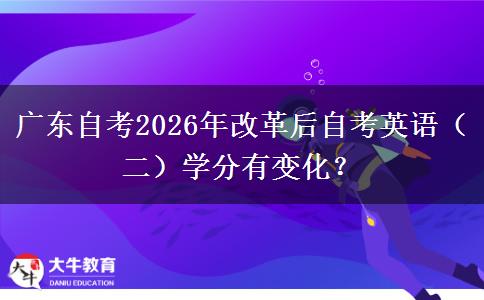 广东自考2026年改革后自考英语（二）学分有变化？