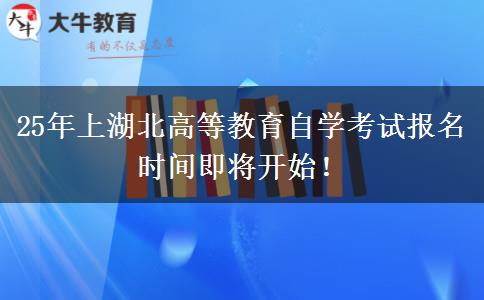 25年上湖北高等教育自学考试报名时间即将开始！