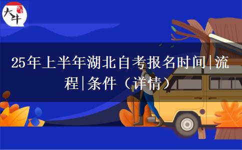 25年上半年湖北自考报名时间|流程|条件（详情）