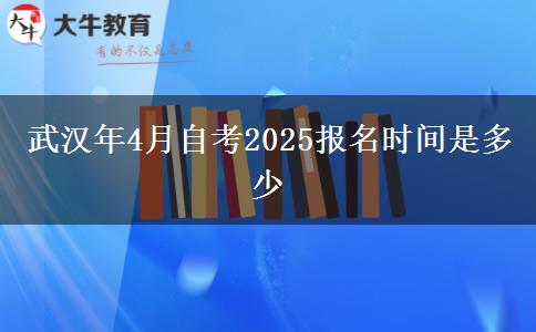 武汉年4月自考2025报名时间是多少