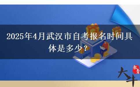 2025年4月武汉市自考报名时间具体是多少？