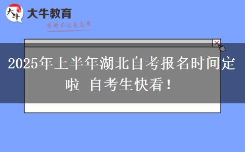 2025年上半年湖北自考报名时间定啦 自考生快看！