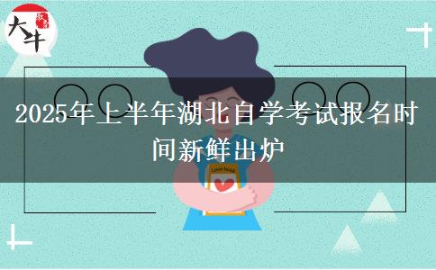 2025年上半年湖北自学考试报名时间新鲜出炉