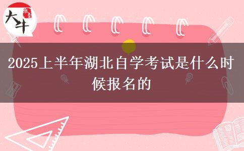 2025上半年湖北自学考试是什么时候报名的