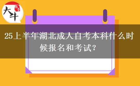 25上半年湖北成人自考本科什么时候报名和考试？