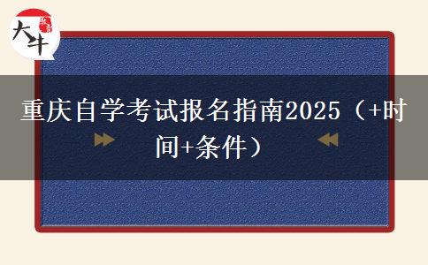 重庆自学考试报名指南2025（+时间+条件）