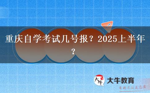 重庆自学考试几号报？2025上半年？