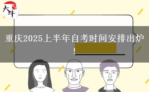 重庆2025上半年自考时间安排出炉!