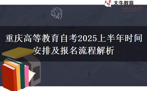 重庆高等教育自考2025上半年时间安排及报名流程解析