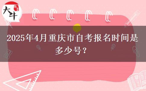 2025年4月重庆市自考报名时间是多少号？