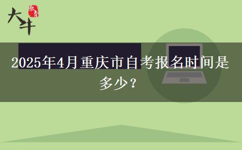 2025年4月重庆市自考报名时间是多少？