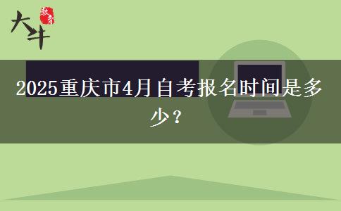 2025重庆市4月自考报名时间是多少？