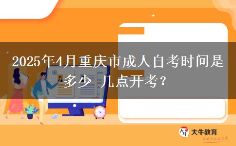 2025年4月重庆市成人自考时间是多少 几点开考？