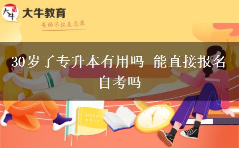 30岁了专升本有用吗 能直接报名自考吗