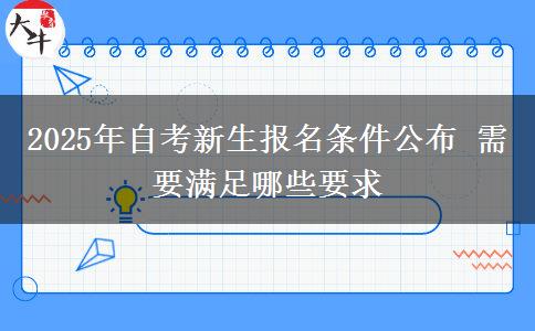 2025年自考新生报名条件公布 需要满足哪些要求