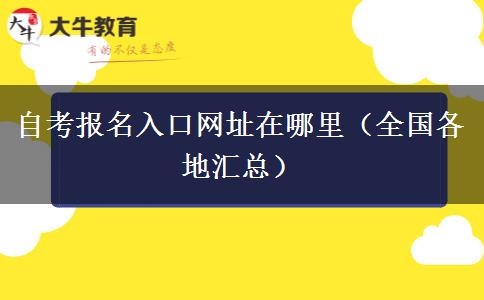 自考报名入口网址在哪里（全国各地汇总）