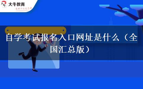 自学考试报名入口网址是什么（全国汇总版）