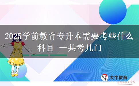 2025学前教育专升本需要考些什么科目 一共考几门