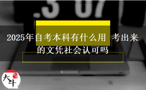 2025年自考本科有什么用 考出来的文凭社会认可吗