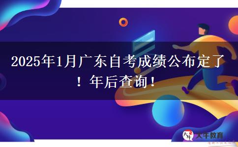 2025年1月广东自考成绩公布定了！年后查询！