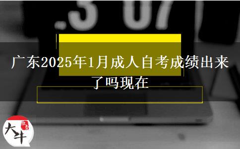 广东2025年1月成人自考成绩出来了吗现在