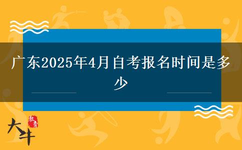 广东2025年4月自考报名时间是多少