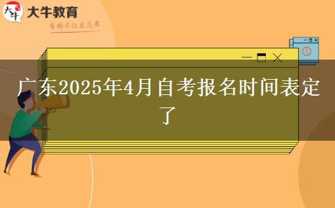 广东2025年4月自考报名时间表定了