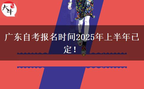 广东自考报名时间2025年上半年已定！