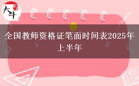 全国教师资格证笔面时间表2025年上半年