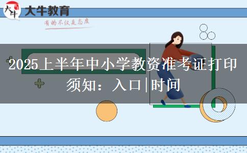 2025上半年中小学教资准考证打印须知：入口|时间