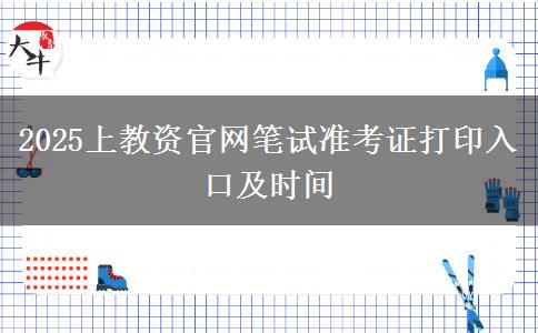 2025上教资官网笔试准考证打印入口及时间