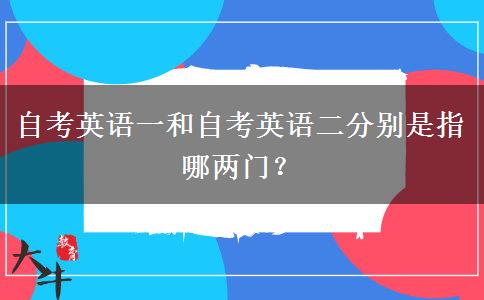 自考英语一和自考英语二分别是指哪两门？