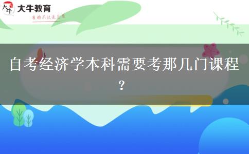 自考经济学本科需要考那几门课程？