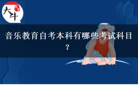 音乐教育自考本科有哪些考试科目？