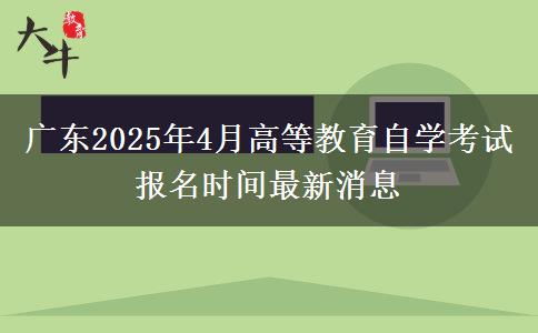 广东2025年4月高等教育自学考试报名时间最新消息