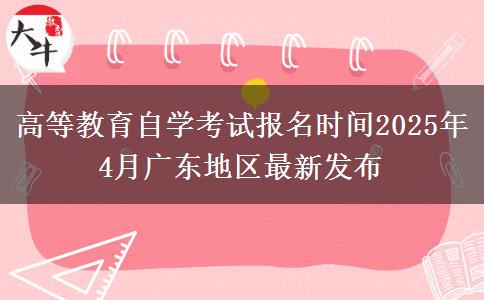 高等教育自学考试报名时间2025年4月广东地区最新发布